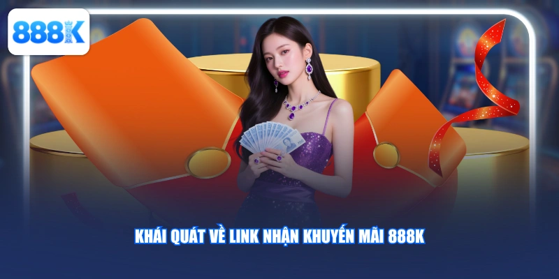 Khái quát về link nhận khuyến mãi 888K